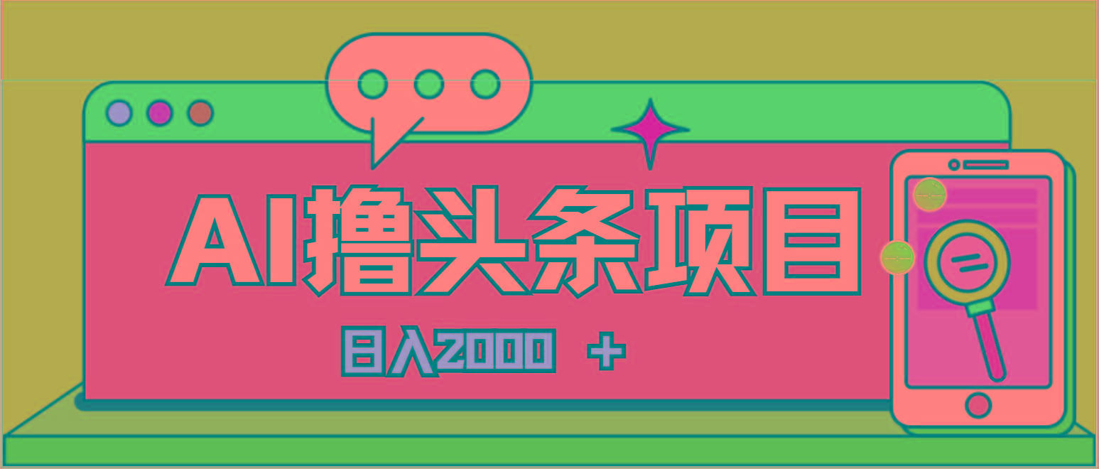 AI今日头条,当日建号,次日盈利,适合新手,每日收入超2000元的好项目-Z网创