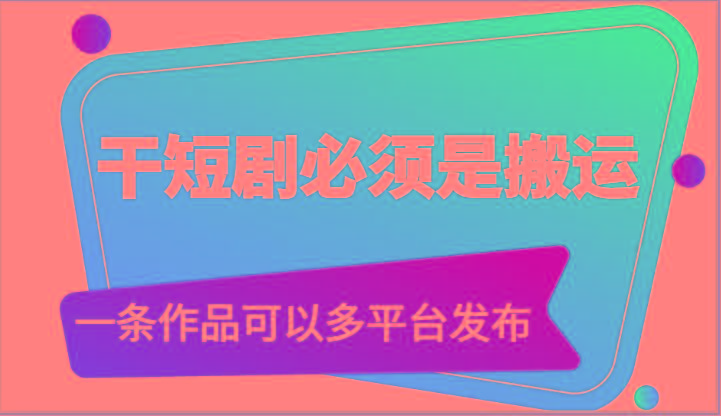 干短剧必须是搬运，一条作品可以多平台发布(附送软件)-Z网创