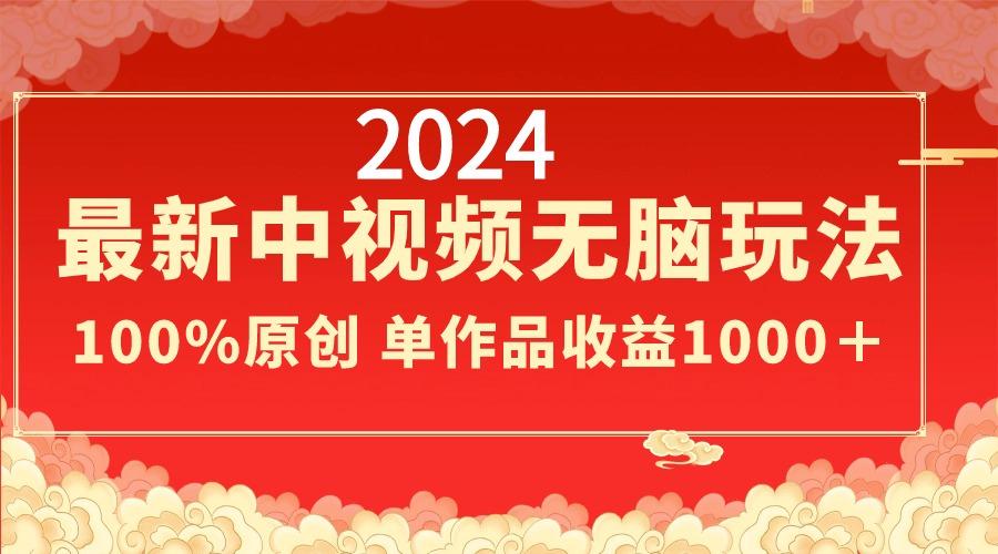 2024最新中视频无脑玩法，作品制作简单，100%原创，单作品收益1000＋-Z网创