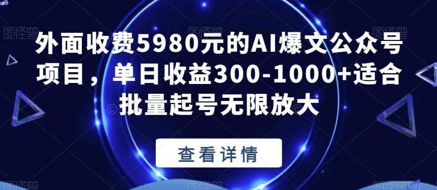 外面收费5980元的AI爆文公众号项目,单日收益300-1000+适合批量起号无限放大【揭秘】-Z网创