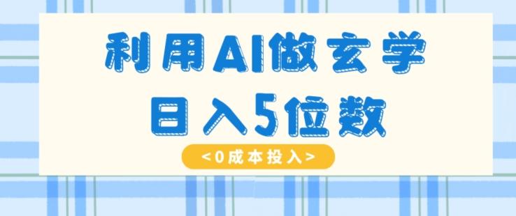 利用AI做玄学，简单操作，暴力掘金，小白月入5万+【揭秘】-Z网创