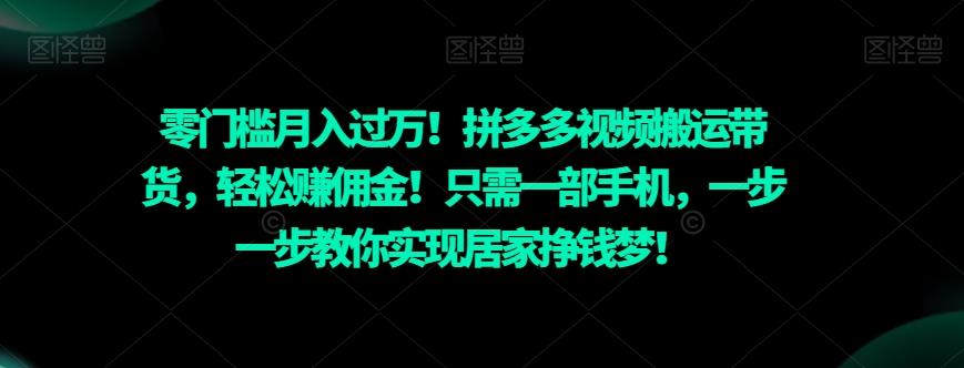 零门槛月入过万！拼多多视频搬运带货，轻松赚佣金！只需一部手机，一步一步教你实现居家挣钱梦！-Z网创