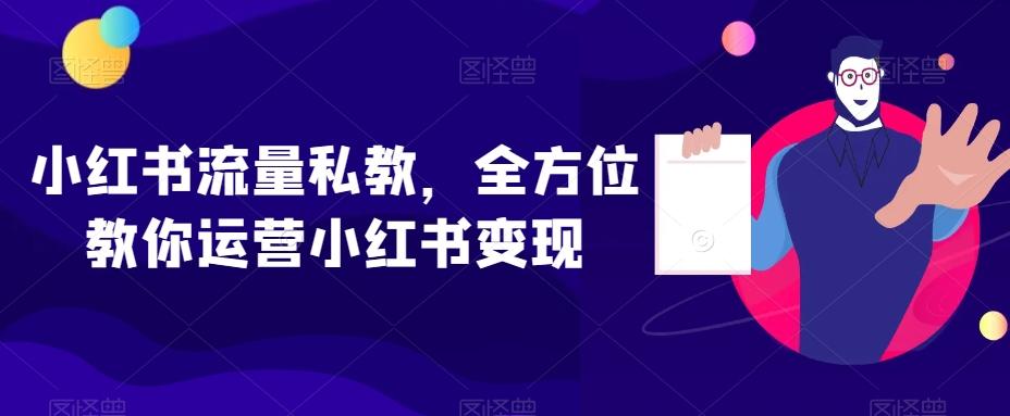 小红书流量私教，全方位教你运营小红书变现-Z网创