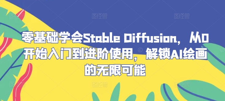 零基础学会Stable Diffusion,从0开始入门到进阶使用,解锁AI绘画的无限可能-Z网创
