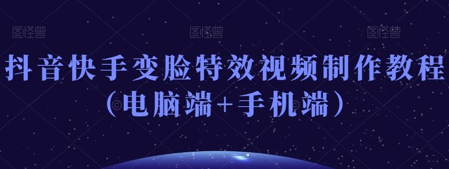 抖音快手变脸特效视频制作教程(电脑端+手机端)-Z网创