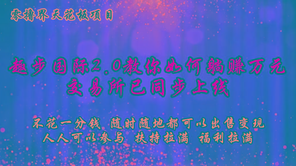 零撸天花板,不花一分钱,趣步2.0教你如何躺赚万元,交易所现已同步上线-Z网创