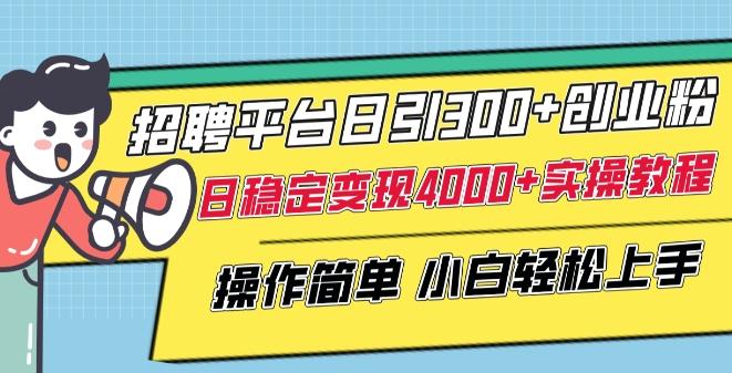 招聘平台日引300+创业粉，日稳定变现4000+实操教程小白轻松上手【揭秘】-Z网创