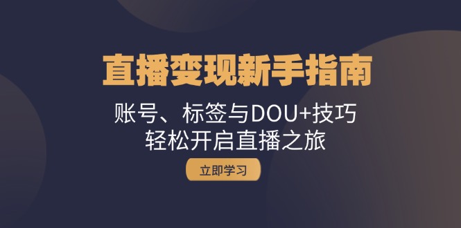 直播变现新手指南：账号、标签与DOU+技巧，轻松开启直播之旅-Z网创