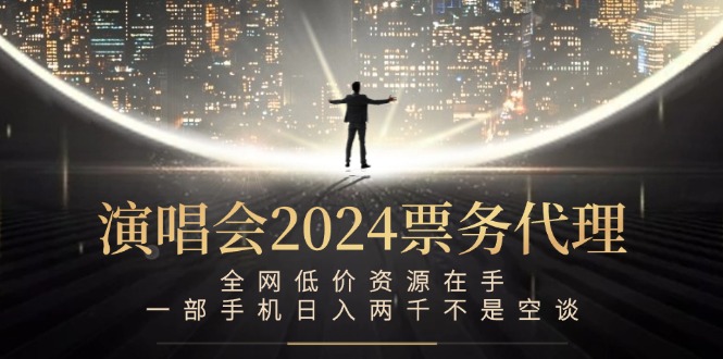 演唱会2024票务代理，全网低价资源在手，一部手机日入两千不是空谈-Z网创