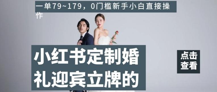 小红书定制婚礼迎宾立牌的项目,一单79~179,0门槛新手小白直接操作【揭秘】-Z网创