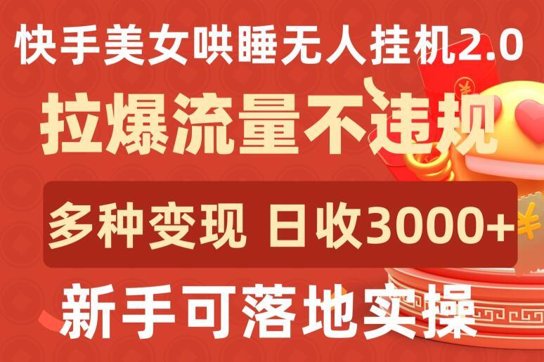快手美女哄睡无人挂机2.0.拉爆流量不违规，多种变现途径，日收3000+，新手可落地实操【揭秘】-Z网创