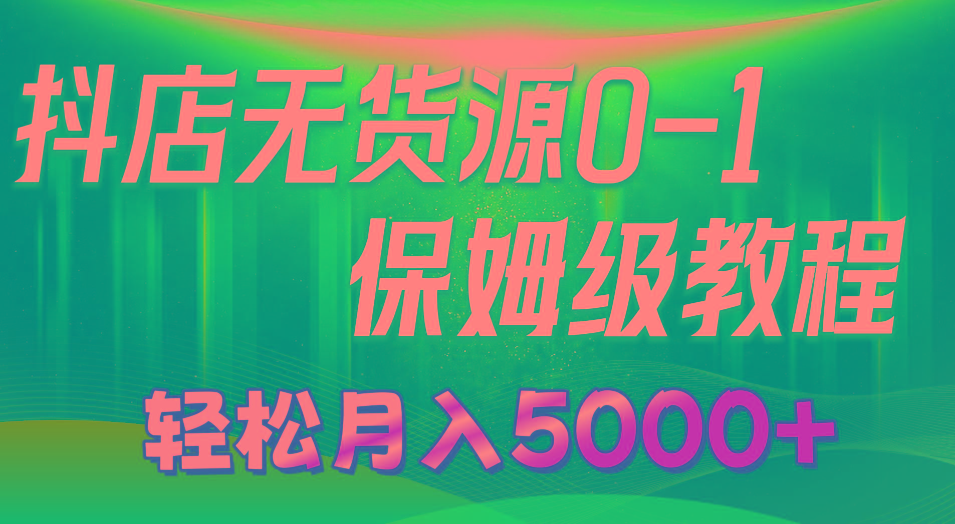 抖店无货源0到1详细实操教程：轻松月入5000+(7节-Z网创