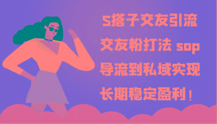 S搭子交友引流，交友粉打法 sop，导流到私域实现长期稳定盈利！-Z网创