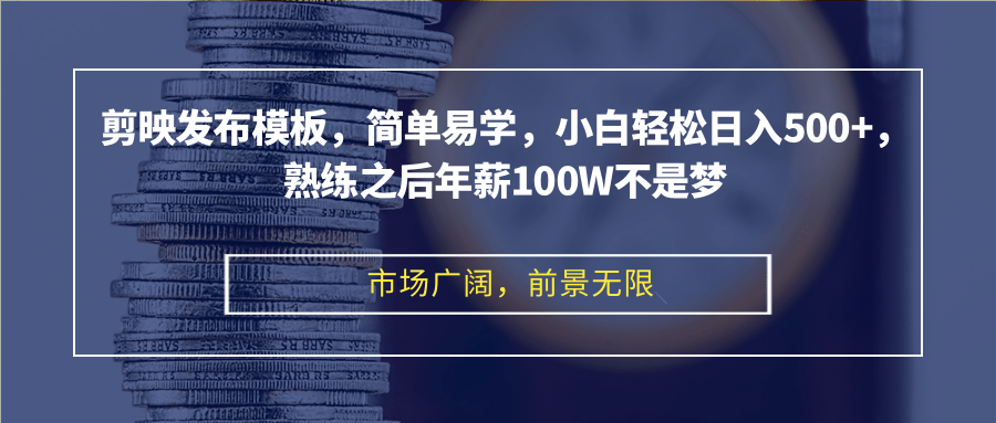 剪映发布模板，简单易学，小白轻松日入500+，熟练之后年薪100W不是梦-Z网创