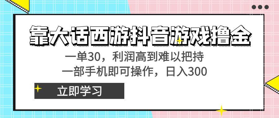 靠大话西游抖音游戏撸金，一单30，利润高到难以把持，一部手机即可操作…-Z网创