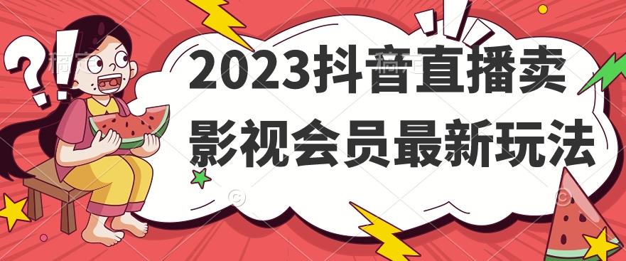 2023抖音直播卖影视会员最新玩法-Z网创