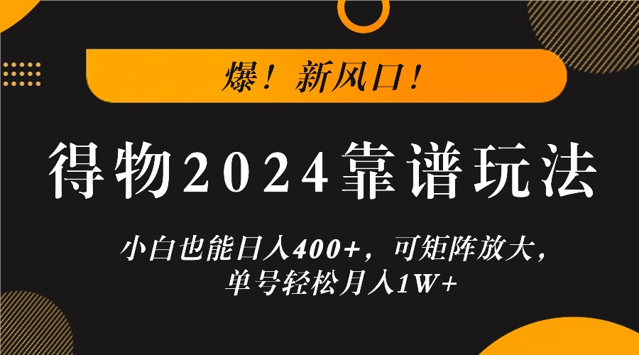 爆!新风口!小白也能日入400+,得物2024靠谱玩法,可矩阵放大,单号轻松月入1W+-Z网创