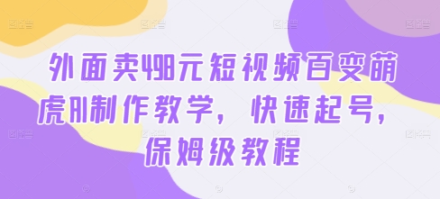 外面卖498元短视频百变萌虎AI制作教学，快速起号，保姆级教程-Z网创