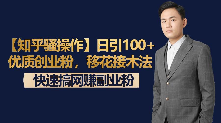 【知乎骚操作】日引100+优质创业粉，移花接木法，快速搞网赚副业粉-Z网创