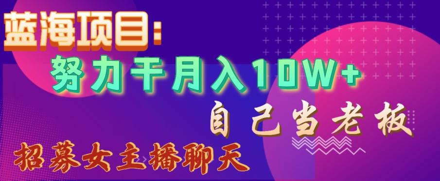 蓝海项目，努力干月入10W+，自己当老板，女主播招聘【揭秘】-Z网创