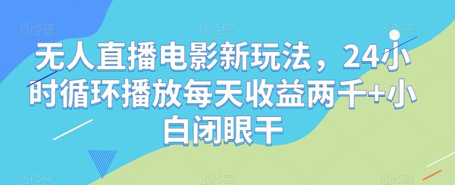 无人直播电影新玩法,24小时循环播放每天收益两千+小白闭眼干【揭秘】-Z网创