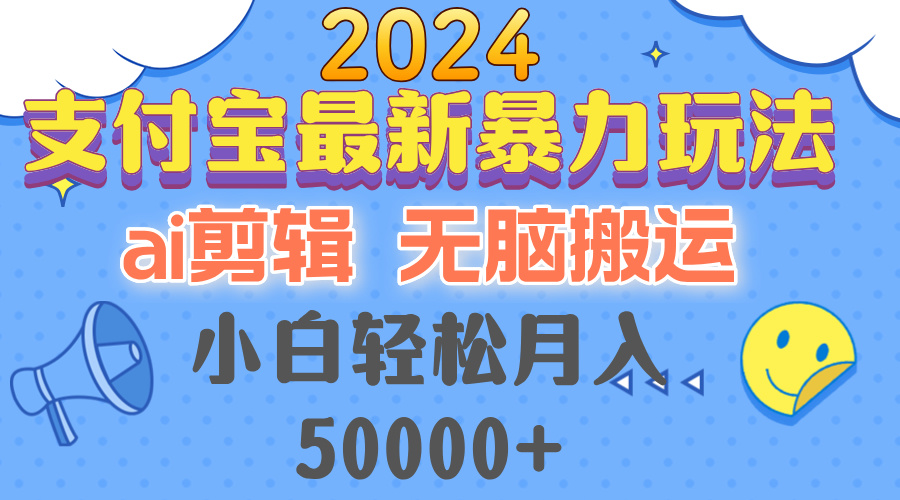 2024支付宝最新暴力玩法，AI剪辑，无脑搬运，小白轻松月入50000+-Z网创