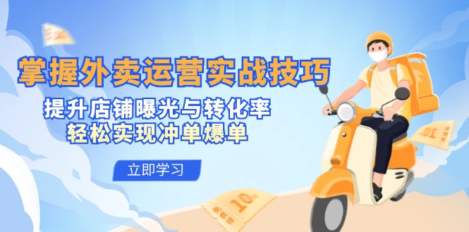 掌握外卖运营实战技巧，提升店铺曝光与转化率，轻松实现冲单爆单-Z网创