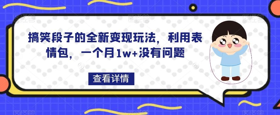 搞笑段子的全新变现玩法,利用表情包,一个月1w+没有问题【揭秘】-Z网创