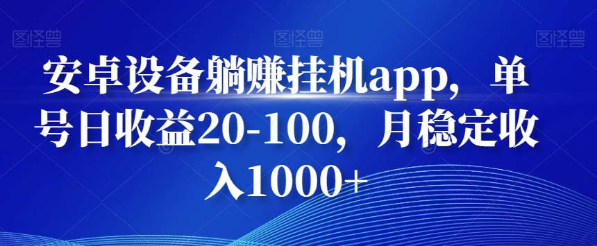安卓设备躺赚挂机app，单号日收益20-100，月稳定收入1000+-Z网创