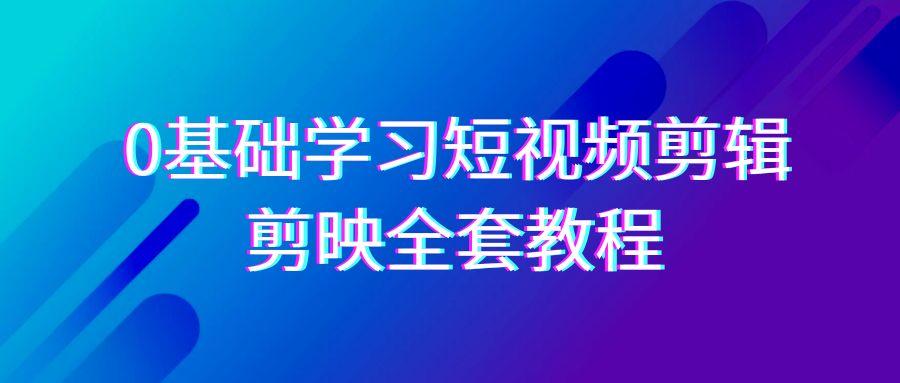 0基础系统学习短视频剪辑，剪映全套33节教程，全面覆盖剪辑功能-Z网创