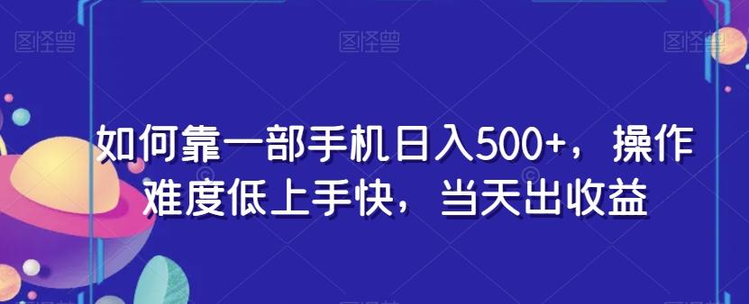 如何靠一部手机日入500+，操作难度低上手快，当天出收益-Z网创