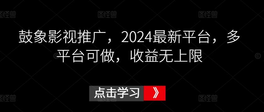 鼓象影视推广，2024最新平台，多平台可做，收益无上限【揭秘】-Z网创