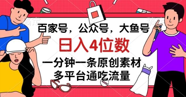百家号，公众号，大鱼号一分钟一条原创素材，多平台通吃流量，日入4位数【揭秘】-Z网创