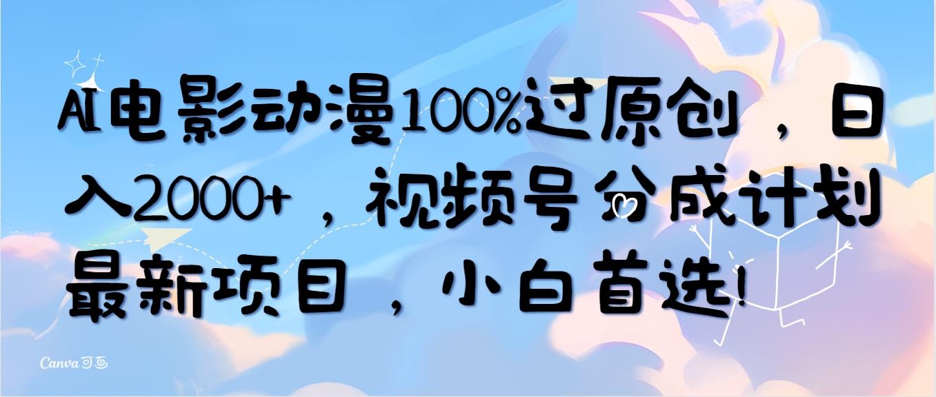 (10052期)AI电影动漫100%过原创，日入2000+，视频号分成计划最新项目，小白首选！-Z网创