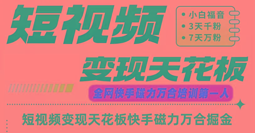 快手磁力万合短视频变现天花板+7天W粉号操作SOP-Z网创