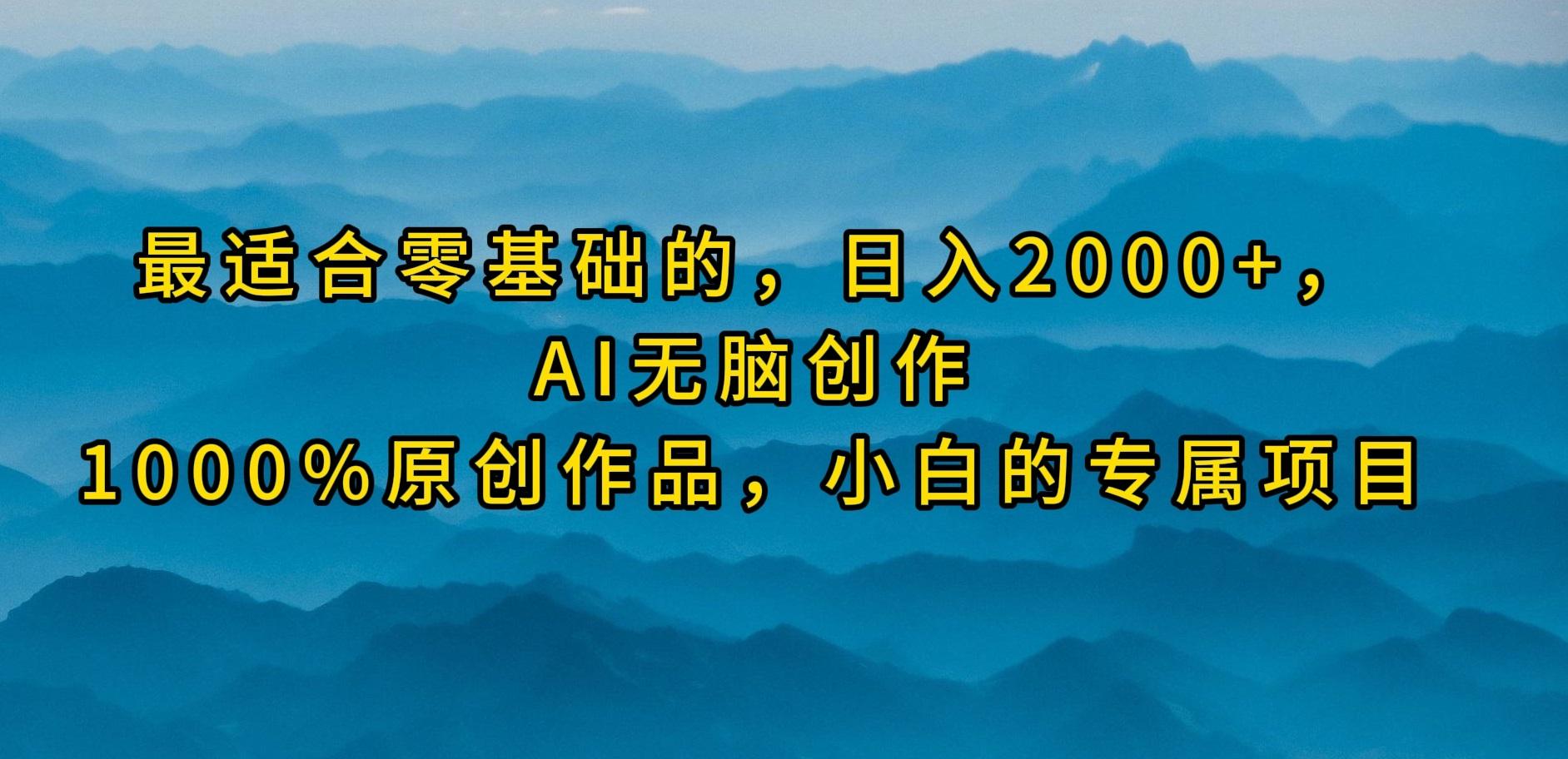 (9866期)最适合零基础的，日入2000+，AI无脑创作，100%原创作品，小白的专属项目-Z网创