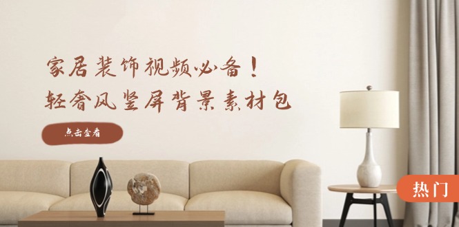 家居装饰视频必备！轻奢风竖屏背景素材包，含清晰、中间虚化、全屏虚化-Z网创