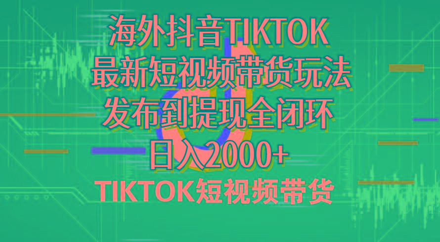 海外短视频带货，最新短视频带货玩法发布到提现全闭环，日入2000+-Z网创