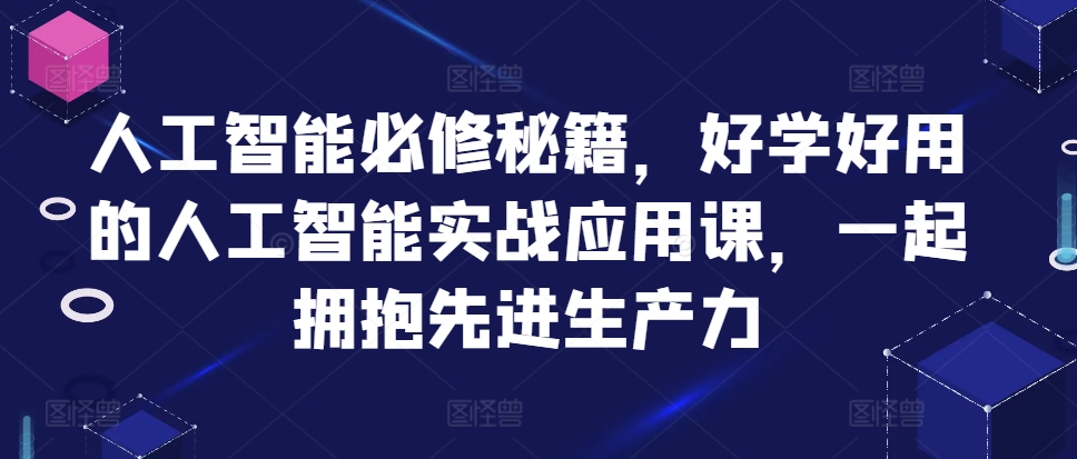 人工智能必修秘籍，好学好用的人工智能实战应用课，一起拥抱先进生产力-Z网创