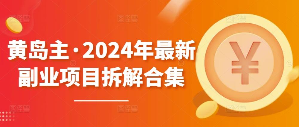 黄岛主·2024年最新副业项目拆解合集【无水印】-Z网创