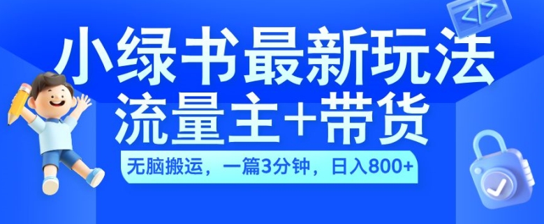2024小绿书流量主+带货最新玩法，AI无脑搬运，一篇图文3分钟，日入几张-Z网创
