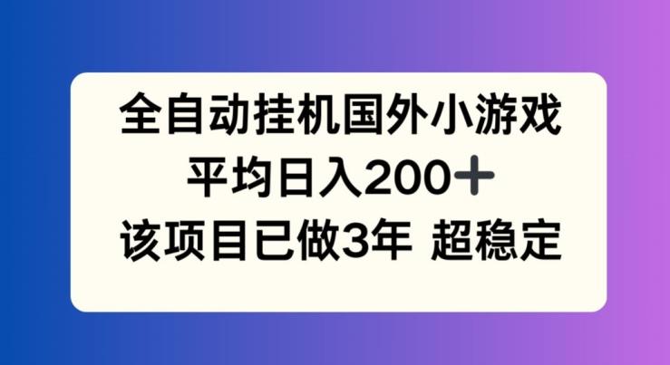 全自动挂机国外小游戏,平均日入200+,此项目已经做了3年 稳定持久【揭秘】-Z网创