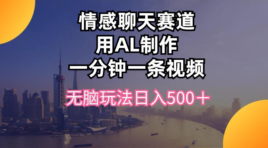 情感聊天赛道用al制作一分钟一条视频无脑玩法日入500＋-Z网创