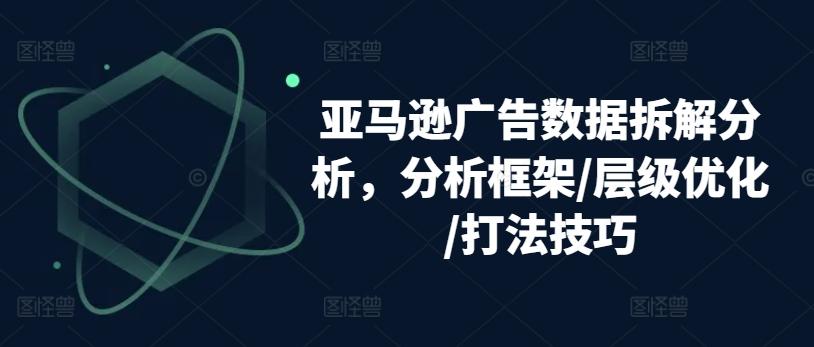 亚马逊广告数据拆解分析，分析框架/层级优化/打法技巧-Z网创