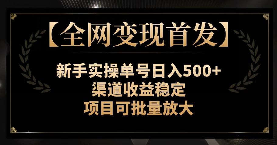 【全网变现首发】新手实操单号日入500+，渠道收益稳定，项目可批量放大【揭秘】-Z网创