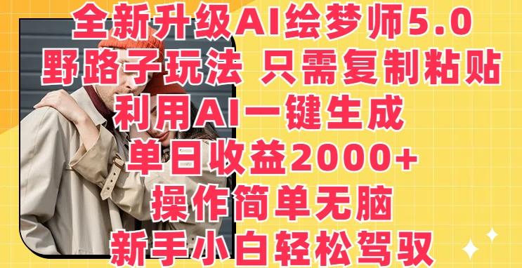 全新升级AI绘梦师5.0.野路子玩法，只需复制粘贴，利用AI一键生成，单日收益2000+【揭秘】-Z网创