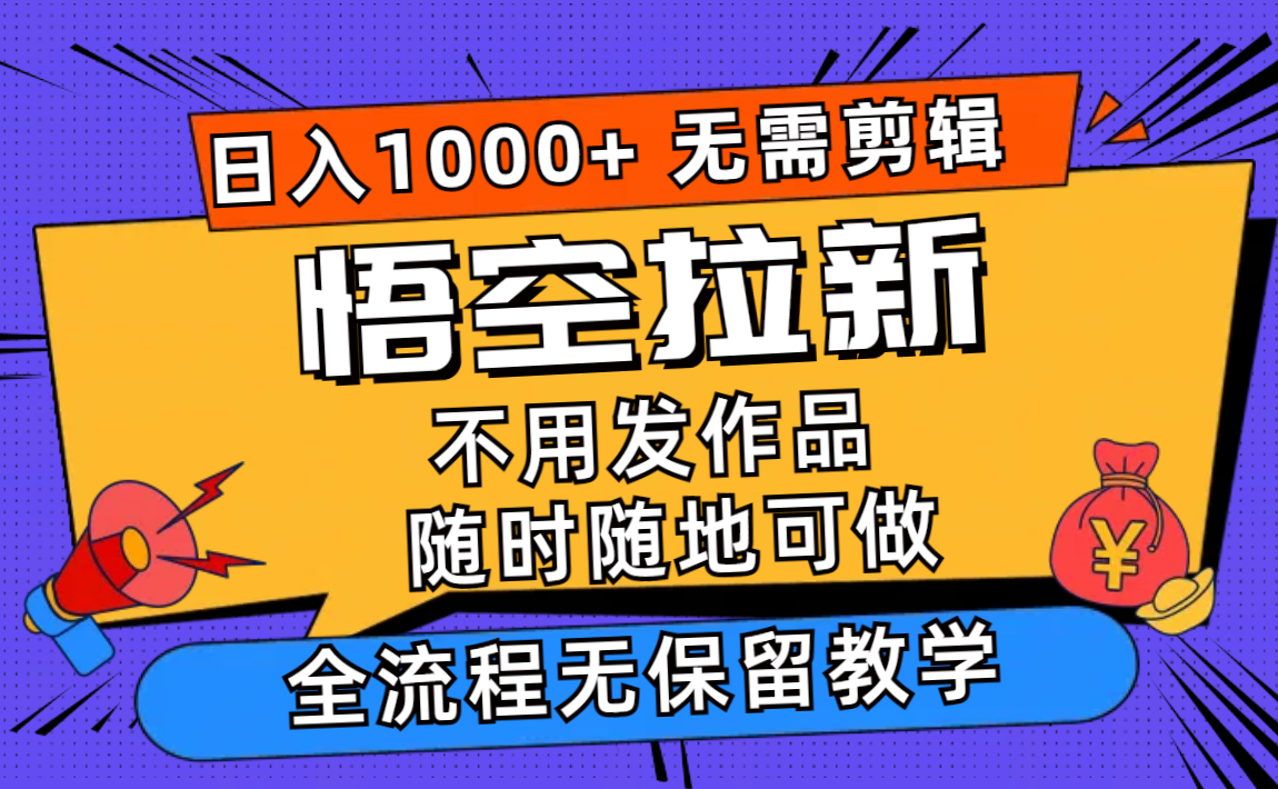 悟空拉新日入1000+无需剪辑当天上手，一部手机随时随地可做，全流程无…-Z网创
