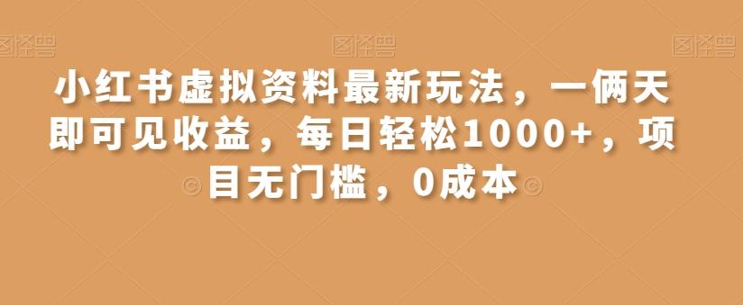 小红书虚拟资料最新玩法，一俩天即可见收益，每日轻松1000+，项目无门槛，0成本-Z网创