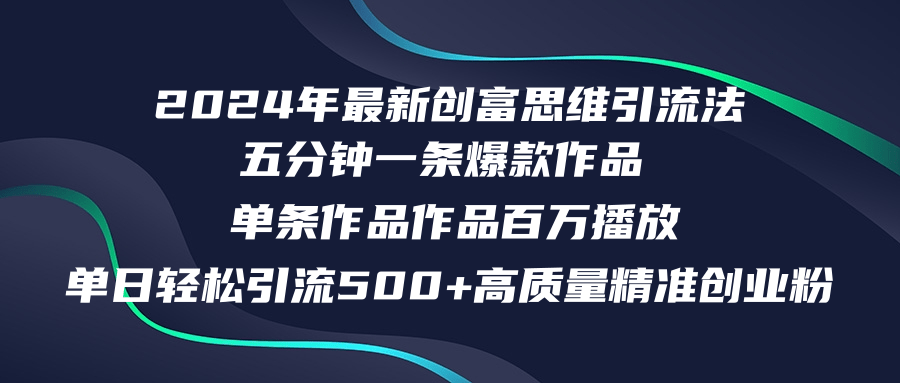 2024年最新创富思维日引流500+精准高质量创业粉，五分钟一条百万播放量...-Z网创