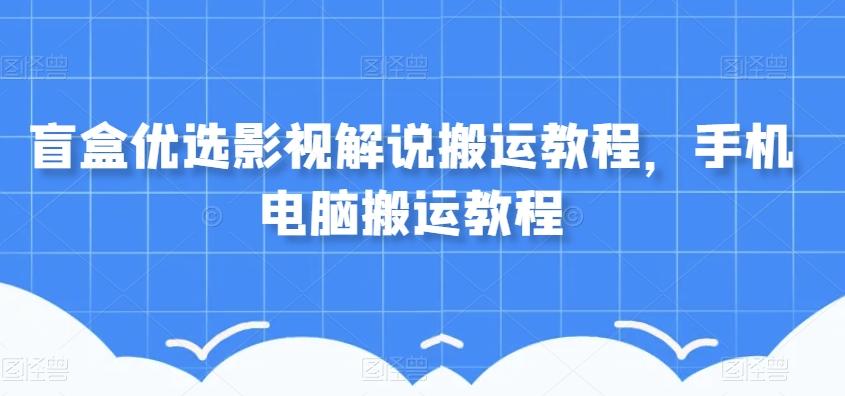 盲盒优选影视解说搬运教程，手机电脑搬运教程-Z网创
